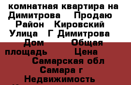 1-комнатная квартира на Димитрова 40 Продаю › Район ­ Кировский › Улица ­ Г.Димитрова › Дом ­ 40 › Общая площадь ­ 18 › Цена ­ 830 000 - Самарская обл., Самара г. Недвижимость » Квартиры продажа   